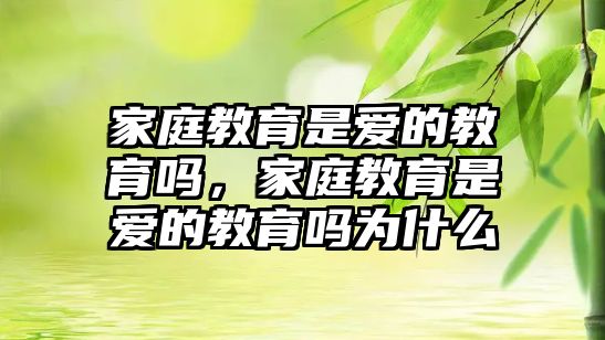 家庭教育是愛的教育嗎，家庭教育是愛的教育嗎為什么