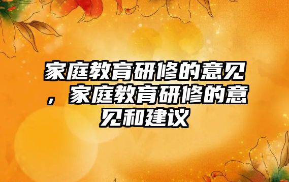 家庭教育研修的意見，家庭教育研修的意見和建議