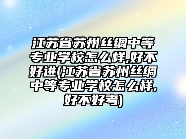 江蘇省蘇州絲綢中等專業(yè)學(xué)校怎么樣,好不好進(jìn)(江蘇省蘇州絲綢中等專業(yè)學(xué)校怎么樣,好不好考)