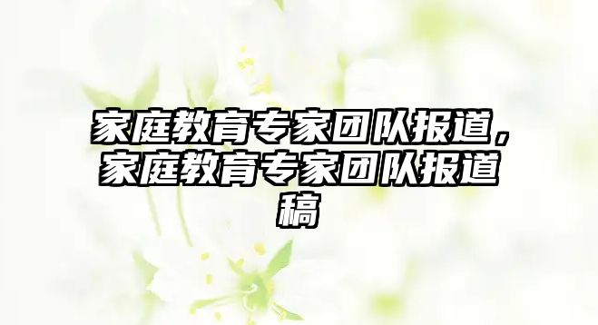 家庭教育專家團(tuán)隊(duì)報(bào)道，家庭教育專家團(tuán)隊(duì)報(bào)道稿