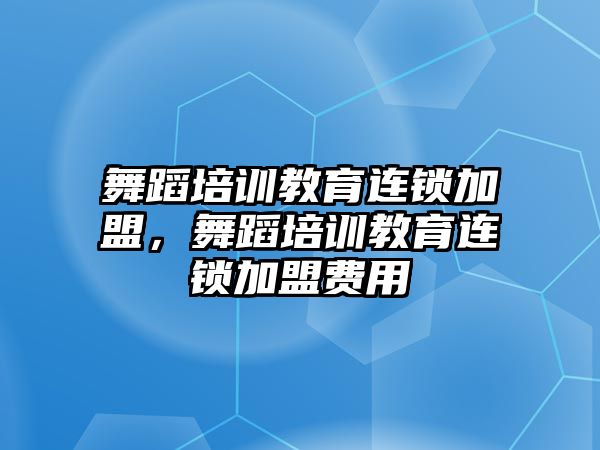 舞蹈培訓(xùn)教育連鎖加盟，舞蹈培訓(xùn)教育連鎖加盟費(fèi)用