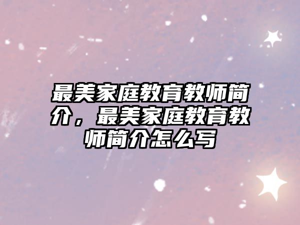 最美家庭教育教師簡(jiǎn)介，最美家庭教育教師簡(jiǎn)介怎么寫(xiě)