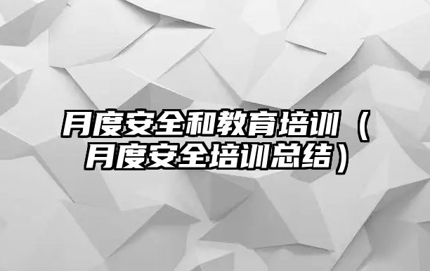 月度安全和教育培訓（月度安全培訓總結）