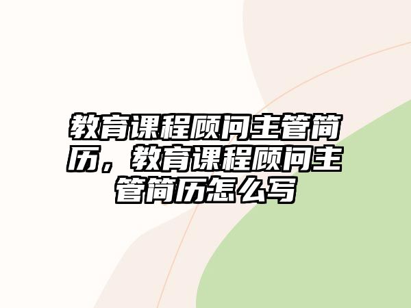 教育課程顧問主管簡(jiǎn)歷，教育課程顧問主管簡(jiǎn)歷怎么寫