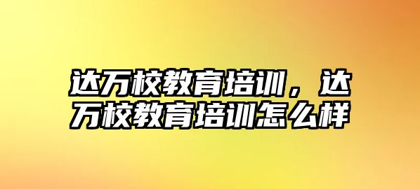 達(dá)萬(wàn)校教育培訓(xùn)，達(dá)萬(wàn)校教育培訓(xùn)怎么樣