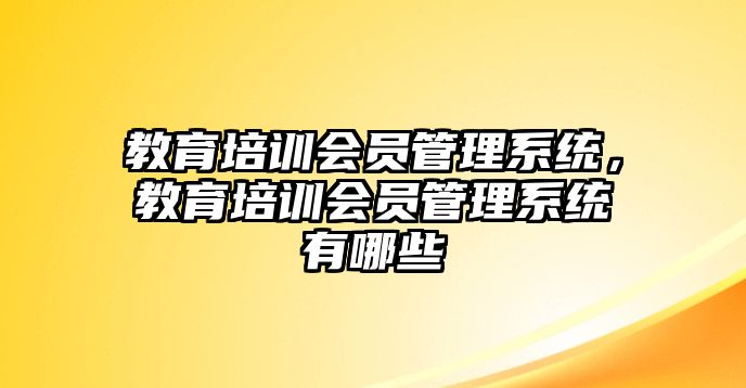 教育培訓(xùn)會員管理系統(tǒng)，教育培訓(xùn)會員管理系統(tǒng)有哪些