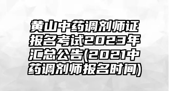 黃山中藥調(diào)劑師證報(bào)名考試2023年匯總公告(2021中藥調(diào)劑師報(bào)名時(shí)間)