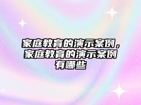 家庭教育的演示案例，家庭教育的演示案例有哪些