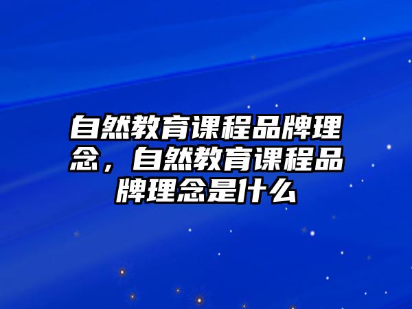 自然教育課程品牌理念，自然教育課程品牌理念是什么