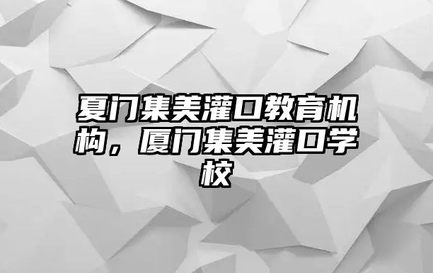 夏門集美灌口教育機構，廈門集美灌口學校