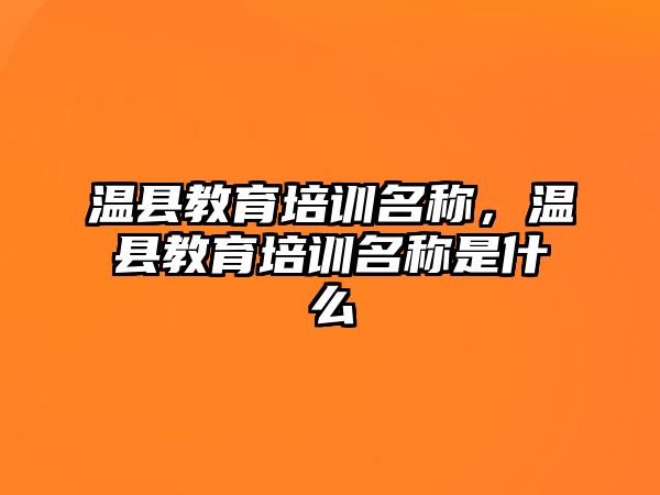 溫縣教育培訓名稱，溫縣教育培訓名稱是什么