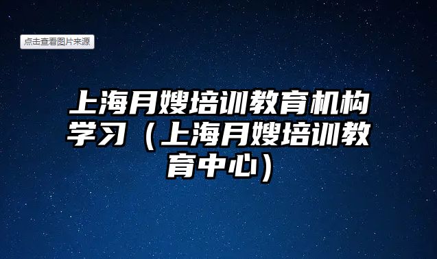 上海月嫂培訓(xùn)教育機構(gòu)學(xué)習(xí)（上海月嫂培訓(xùn)教育中心）