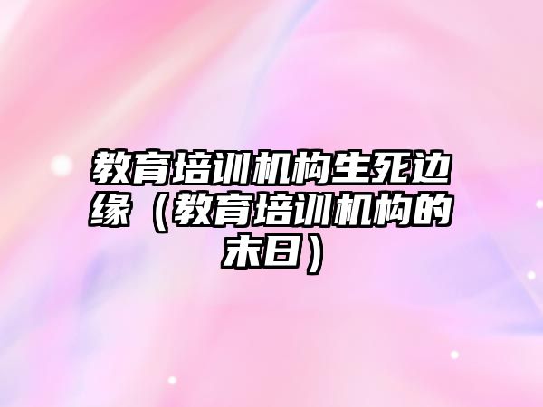 教育培訓(xùn)機構(gòu)生死邊緣（教育培訓(xùn)機構(gòu)的末日）