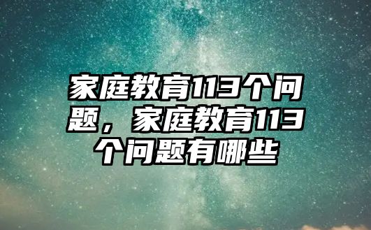 家庭教育113個(gè)問題，家庭教育113個(gè)問題有哪些