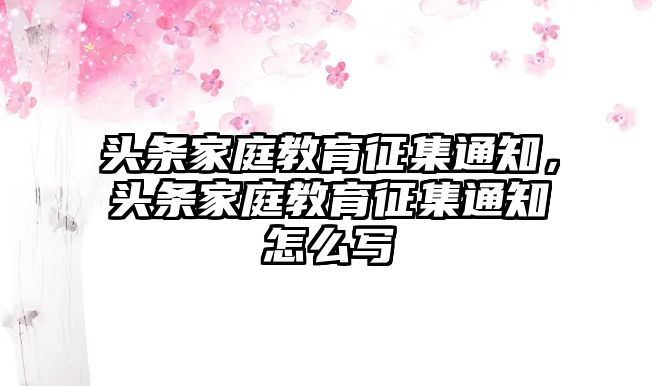 頭條家庭教育征集通知，頭條家庭教育征集通知怎么寫