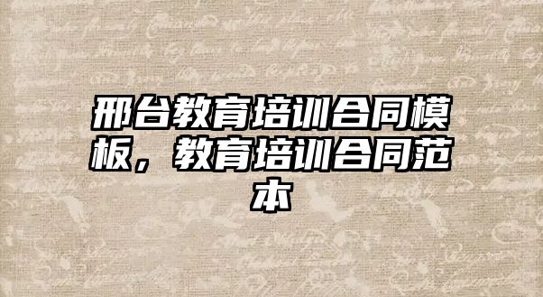 邢臺教育培訓(xùn)合同模板，教育培訓(xùn)合同范本