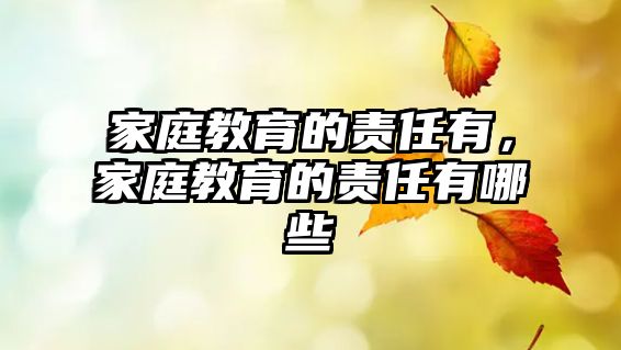 家庭教育的責(zé)任有，家庭教育的責(zé)任有哪些