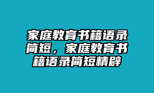 家庭教育書(shū)籍語(yǔ)錄簡(jiǎn)短，家庭教育書(shū)籍語(yǔ)錄簡(jiǎn)短精辟