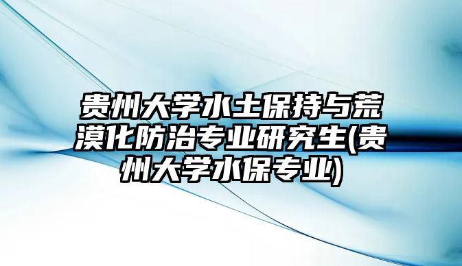 貴州大學水土保持與荒漠化防治專業(yè)研究生(貴州大學水保專業(yè))