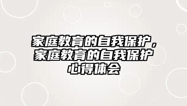 家庭教育的自我保護(hù)，家庭教育的自我保護(hù)心得體會(huì)