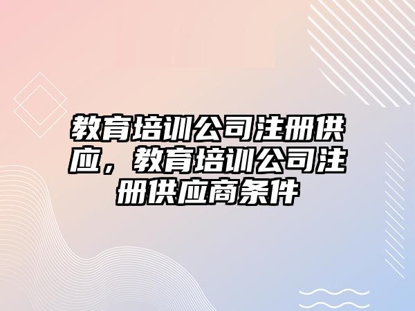 教育培訓公司注冊供應，教育培訓公司注冊供應商條件