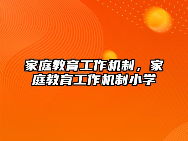 家庭教育工作機制，家庭教育工作機制小學