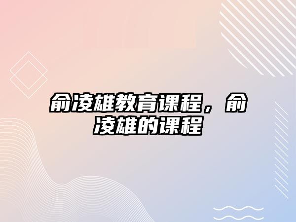 俞凌雄教育課程，俞凌雄的課程