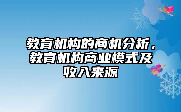 教育機構的商機分析，教育機構商業(yè)模式及收入來源