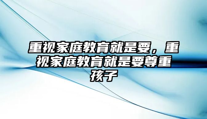 重視家庭教育就是要，重視家庭教育就是要尊重孩子