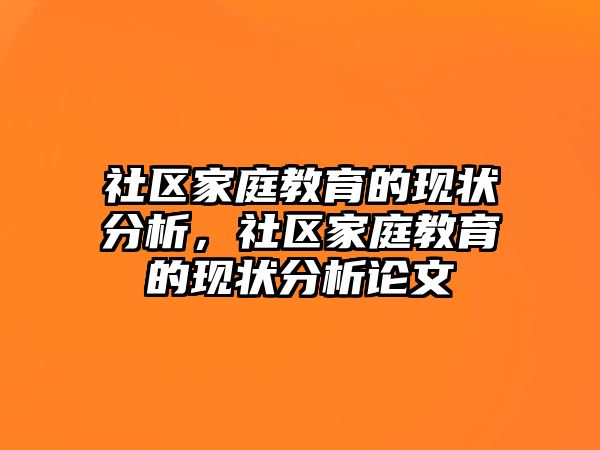 社區(qū)家庭教育的現(xiàn)狀分析，社區(qū)家庭教育的現(xiàn)狀分析論文