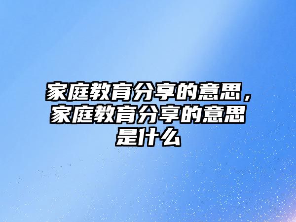 家庭教育分享的意思，家庭教育分享的意思是什么