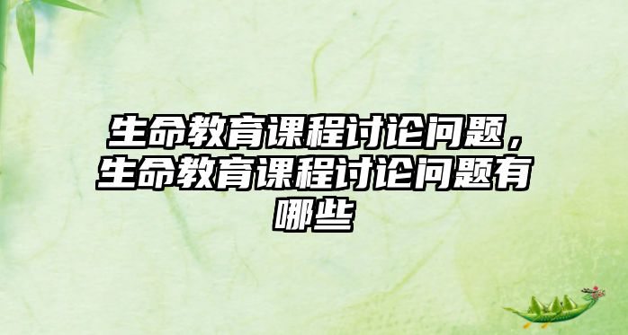 生命教育課程討論問題，生命教育課程討論問題有哪些