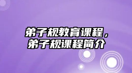 弟子規(guī)教育課程，弟子規(guī)課程簡介