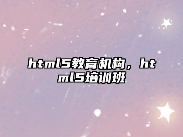 html5教育機(jī)構(gòu)，html5培訓(xùn)班