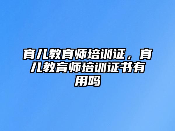 育兒教育師培訓(xùn)證，育兒教育師培訓(xùn)證書有用嗎