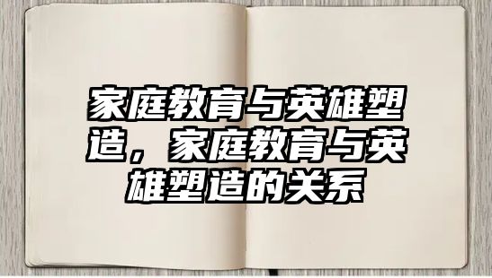 家庭教育與英雄塑造，家庭教育與英雄塑造的關(guān)系