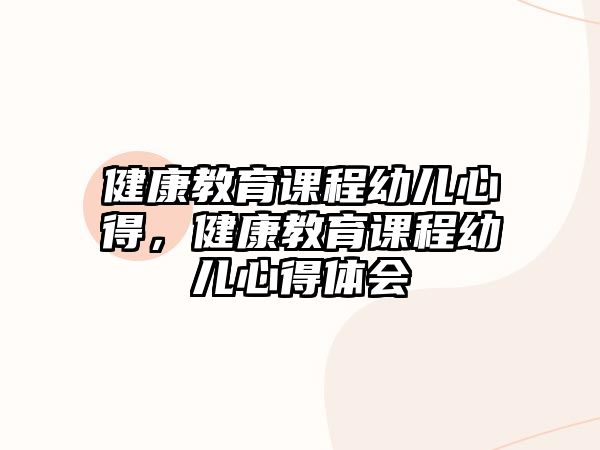 健康教育課程幼兒心得，健康教育課程幼兒心得體會(huì)