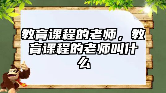 教育課程的老師，教育課程的老師叫什么