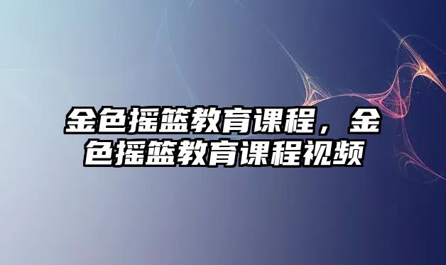 金色搖籃教育課程，金色搖籃教育課程視頻