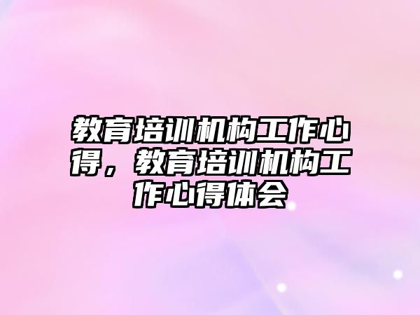 教育培訓機構(gòu)工作心得，教育培訓機構(gòu)工作心得體會