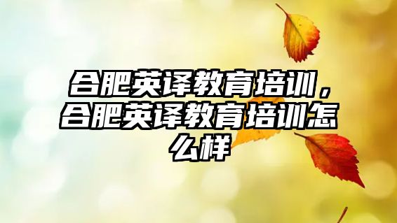 合肥英譯教育培訓(xùn)，合肥英譯教育培訓(xùn)怎么樣