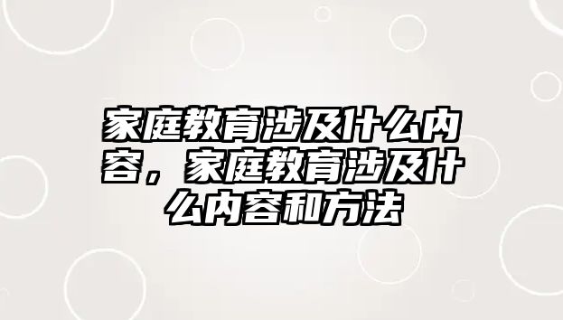 家庭教育涉及什么內(nèi)容，家庭教育涉及什么內(nèi)容和方法