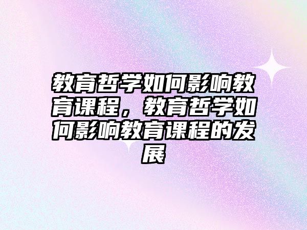 教育哲學(xué)如何影響教育課程，教育哲學(xué)如何影響教育課程的發(fā)展