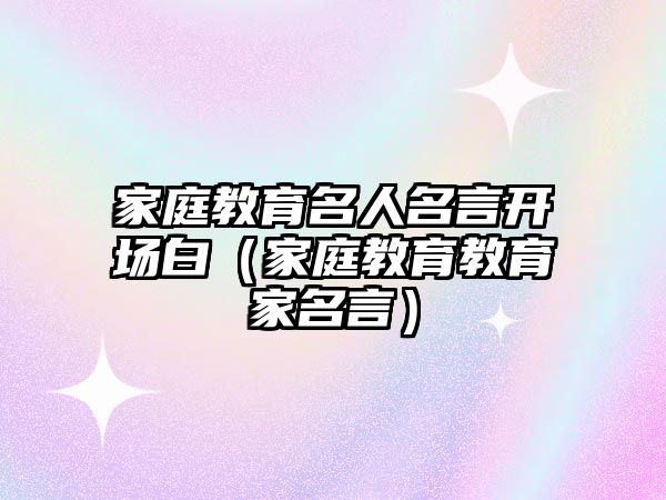 家庭教育名人名言開場白（家庭教育教育家名言）