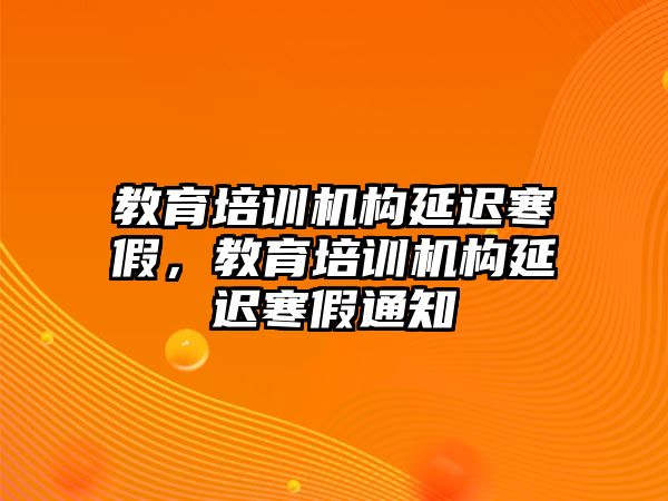 教育培訓機構延遲寒假，教育培訓機構延遲寒假通知