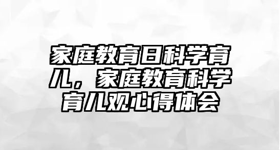 家庭教育日科學育兒，家庭教育科學育兒觀心得體會