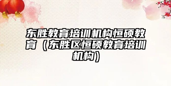 東勝教育培訓機構(gòu)恒碩教育（東勝區(qū)恒碩教育培訓機構(gòu)）