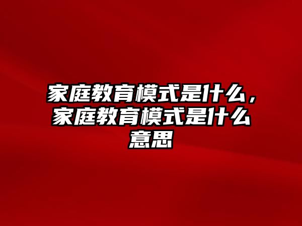 家庭教育模式是什么，家庭教育模式是什么意思