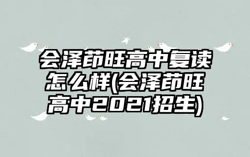 會澤茚旺高中復讀怎么樣(會澤茚旺高中2021招生)