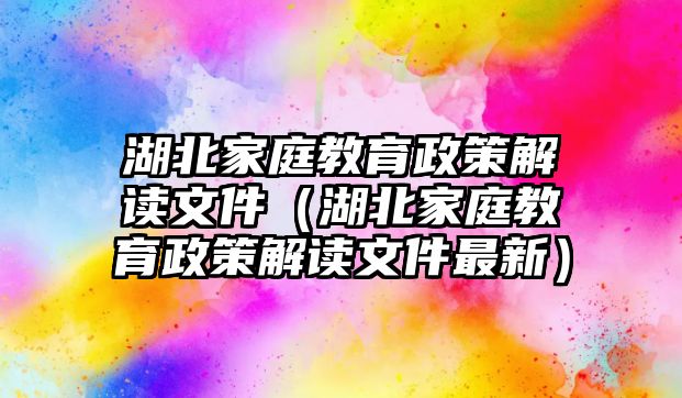 湖北家庭教育政策解讀文件（湖北家庭教育政策解讀文件最新）